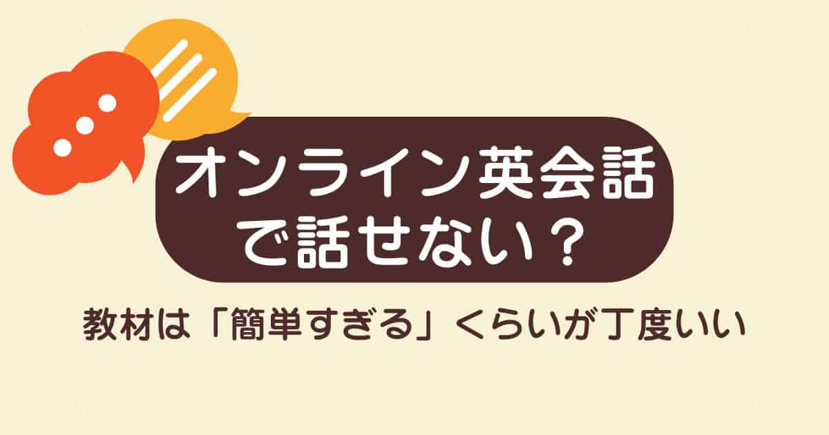 オンライン英会話で話せない？スピーキングが苦手なら教材は「簡単すぎる」くらいが丁度いい